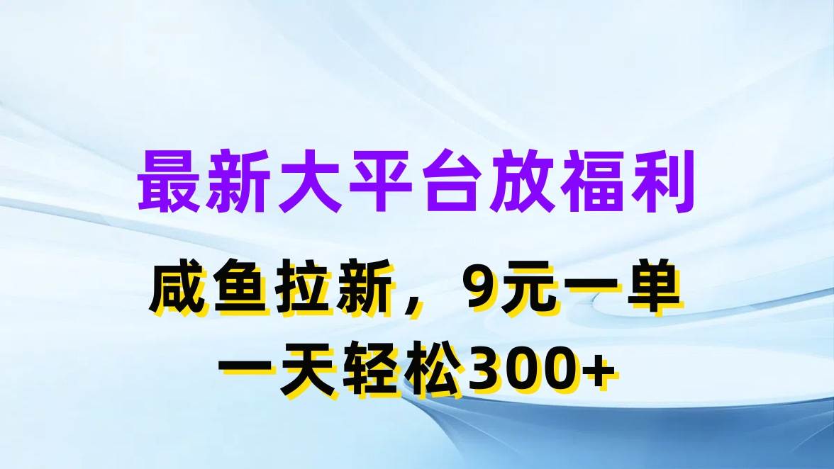 最新蓝海项目，闲鱼平台放福利，拉新一单9元，轻轻松松日入300+网创吧-网创项目资源站-副业项目-创业项目-搞钱项目创业吧