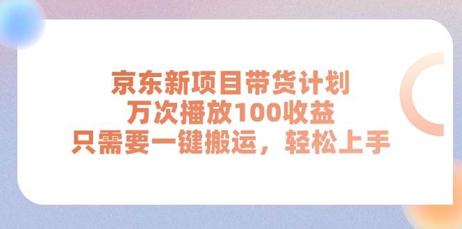 京东新项目带货计划，万次播放100收益，只需要一键搬运，轻松上手网创吧-网创项目资源站-副业项目-创业项目-搞钱项目创业吧