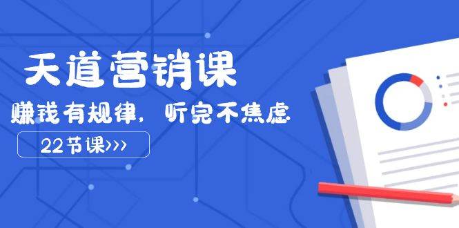 天道-营销课2023，赚钱有规律，听完不焦虑（22节课）网创吧-网创项目资源站-副业项目-创业项目-搞钱项目创业吧