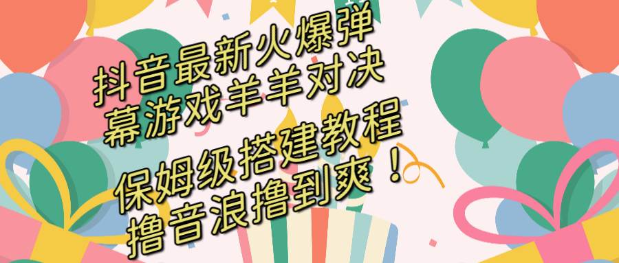 抖音最新火爆弹幕游戏羊羊对决，保姆级搭建开播教程，撸音浪直接撸到爽！网创吧-网创项目资源站-副业项目-创业项目-搞钱项目创业吧