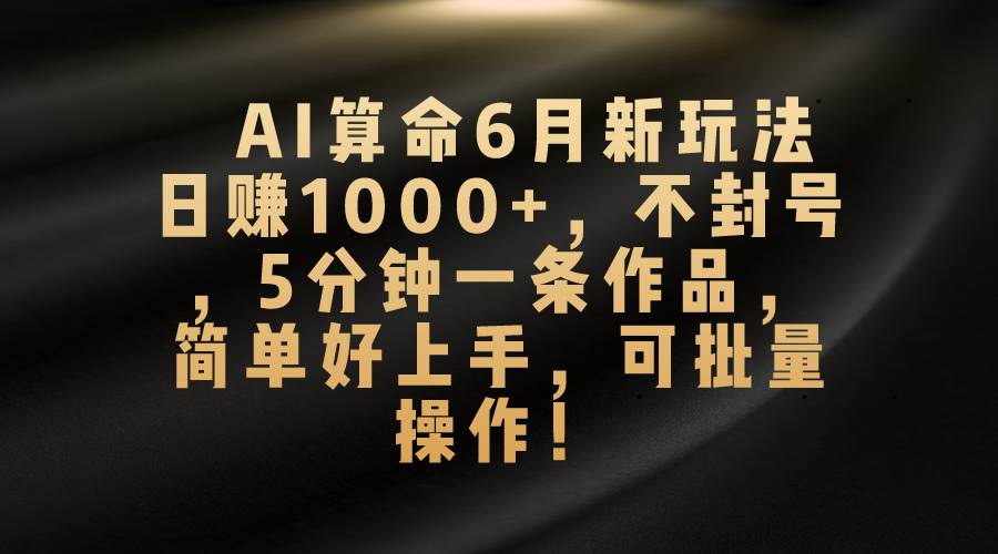 AI算命6月新玩法，日赚1000+，不封号，5分钟一条作品，简单好上手，可…网创吧-网创项目资源站-副业项目-创业项目-搞钱项目创业吧