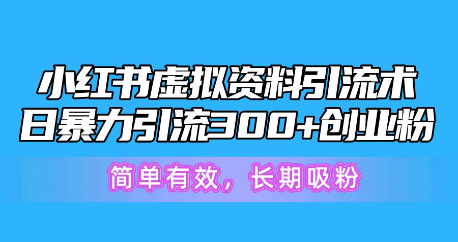 小红书虚拟资料引流术，日暴力引流300+创业粉，简单有效，长期吸粉网创吧-网创项目资源站-副业项目-创业项目-搞钱项目创业吧