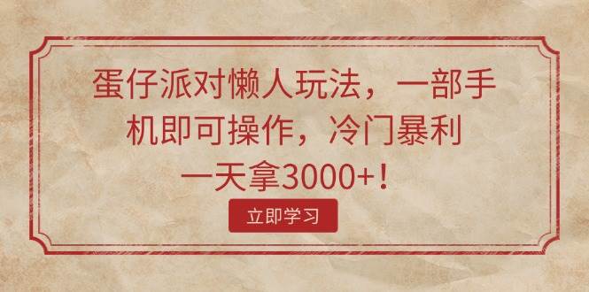 蛋仔派对懒人玩法，一部手机即可操作，冷门暴利，一天拿3000+！网创吧-网创项目资源站-副业项目-创业项目-搞钱项目创业吧