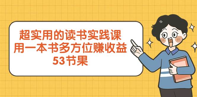 超实用的 读书实践课，用一本书 多方位赚收益（53节课）网创吧-网创项目资源站-副业项目-创业项目-搞钱项目创业吧