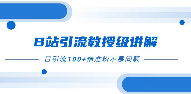 B站引流教授级讲解，细节满满，日引流100+精准粉不是问题网创吧-网创项目资源站-副业项目-创业项目-搞钱项目创业吧