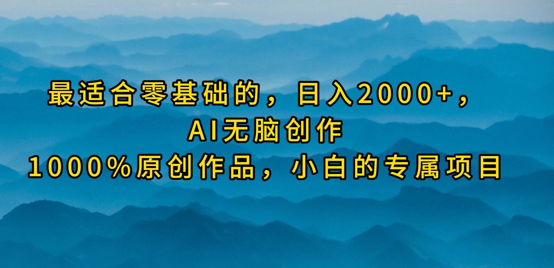 最适合零基础的，日入2000+，AI无脑创作，100%原创作品，小白的专属项目网创吧-网创项目资源站-副业项目-创业项目-搞钱项目创业吧