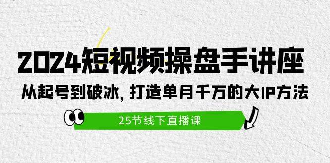 2024短视频操盘手讲座：从起号到破冰，打造单月千万的大IP方法（25节）网创吧-网创项目资源站-副业项目-创业项目-搞钱项目创业吧