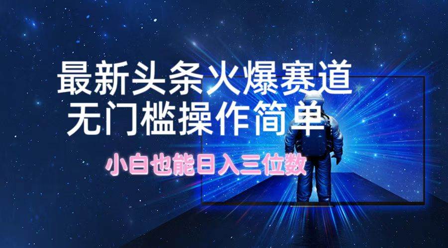 最新头条火爆赛道，无门槛操作简单，小白也能日入三位数网创吧-网创项目资源站-副业项目-创业项目-搞钱项目创业吧