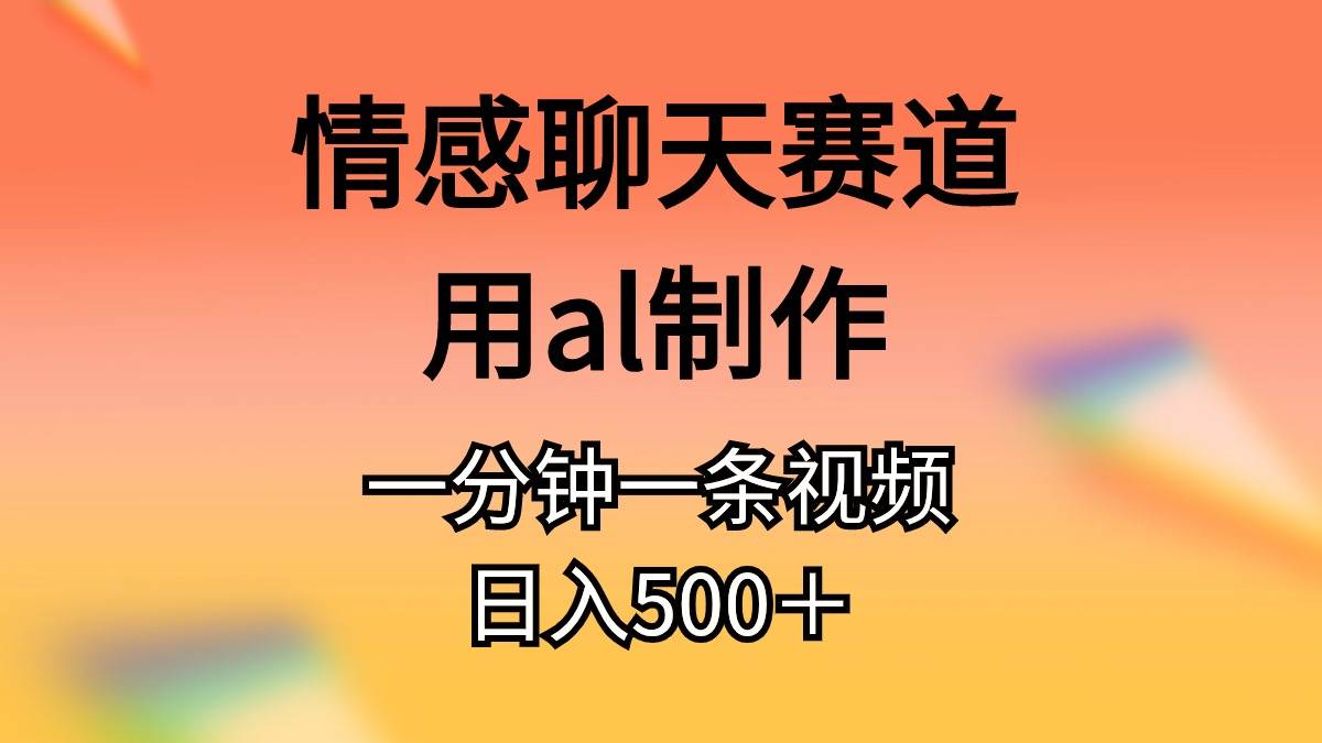 情感聊天赛道用al制作一分钟一条视频日入500＋网创吧-网创项目资源站-副业项目-创业项目-搞钱项目创业吧