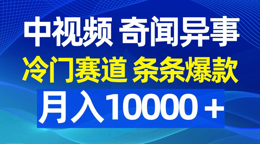 中视频奇闻异事，冷门赛道条条爆款，月入10000＋网创吧-网创项目资源站-副业项目-创业项目-搞钱项目创业吧