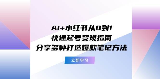 AI+小红书从0到1快速起号变现指南：分享多种打造爆款笔记方法网创吧-网创项目资源站-副业项目-创业项目-搞钱项目创业吧