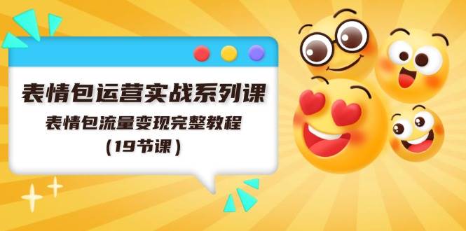 表情包运营实战系列课，表情包流量变现完整教程（19节课）网创吧-网创项目资源站-副业项目-创业项目-搞钱项目创业吧