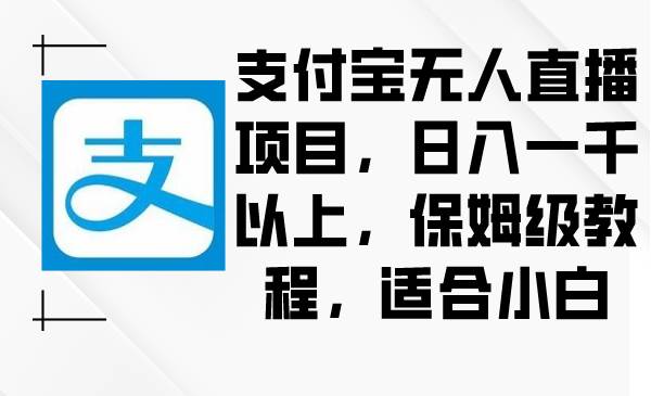 支付宝无人直播项目，日入一千以上，保姆级教程，适合小白网创吧-网创项目资源站-副业项目-创业项目-搞钱项目创业吧