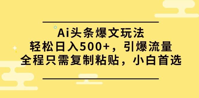 Ai头条爆文玩法，轻松日入500+，引爆流量全程只需复制粘贴，小白首选网创吧-网创项目资源站-副业项目-创业项目-搞钱项目创业吧