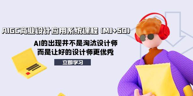 AIGC商业设计应用系统课程(MJ+SD)，AI的出现并不是淘汰设计师，而是让好的设计师更优秀网创吧-网创项目资源站-副业项目-创业项目-搞钱项目创业吧