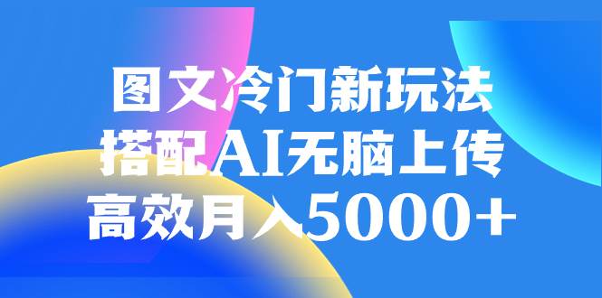 图文冷门新玩法，搭配AI无脑上传，高效月入5000+网创吧-网创项目资源站-副业项目-创业项目-搞钱项目创业吧