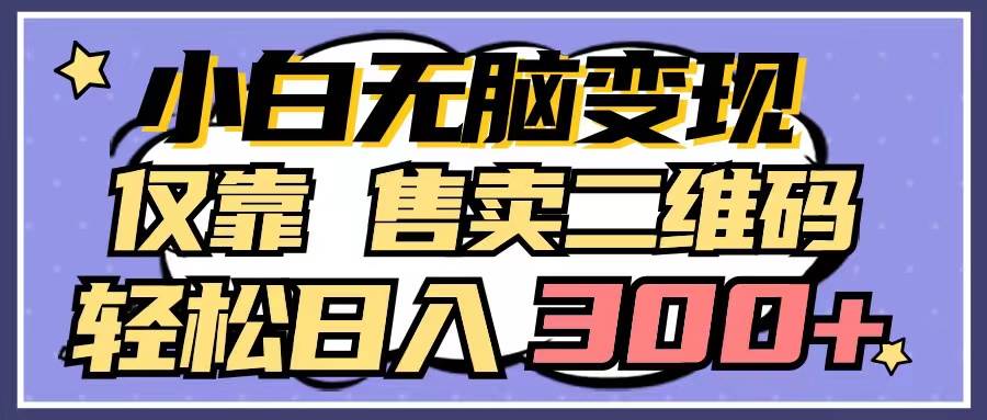 小白无脑变现，仅靠售卖二维码，轻松日入300+网创吧-网创项目资源站-副业项目-创业项目-搞钱项目创业吧
