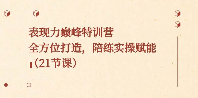 表现力巅峰特训营，全方位打造，陪练实操赋能（21节课）网创吧-网创项目资源站-副业项目-创业项目-搞钱项目创业吧