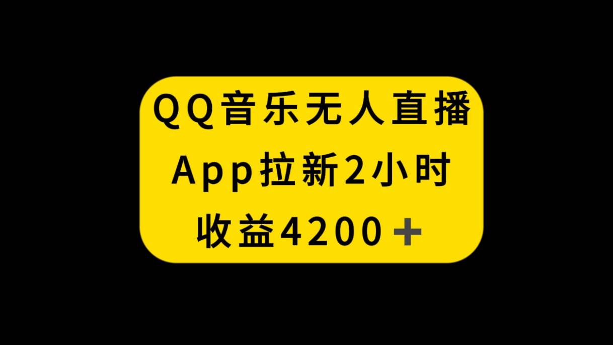 QQ音乐无人直播APP拉新，2小时收入4200，不封号新玩法网创吧-网创项目资源站-副业项目-创业项目-搞钱项目创业吧
