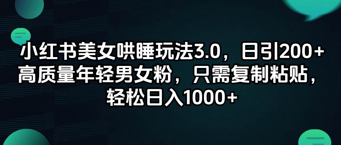 小红书美女哄睡玩法3.0，日引200+高质量年轻男女粉，只需复制粘贴，轻…网创吧-网创项目资源站-副业项目-创业项目-搞钱项目创业吧