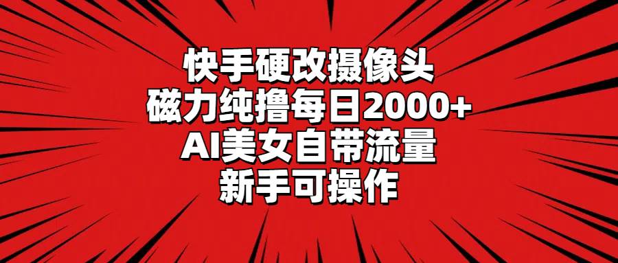 快手硬改摄像头，磁力纯撸每日2000+，AI美女自带流量，新手可操作网创吧-网创项目资源站-副业项目-创业项目-搞钱项目创业吧