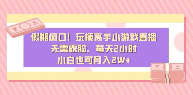 假期风口！玩梗高手小游戏直播，无需露脸，每天2小时，小白也可月入2W+网创吧-网创项目资源站-副业项目-创业项目-搞钱项目创业吧