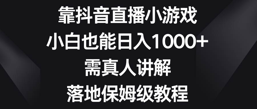 靠抖音直播小游戏，小白也能日入1000+，需真人讲解，落地保姆级教程网创吧-网创项目资源站-副业项目-创业项目-搞钱项目创业吧
