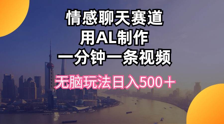 情感聊天赛道用al制作一分钟一条视频无脑玩法日入500＋网创吧-网创项目资源站-副业项目-创业项目-搞钱项目创业吧
