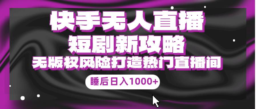 快手无人直播短剧新攻略，合规无版权风险，打造热门直播间，睡后日入1000+网创吧-网创项目资源站-副业项目-创业项目-搞钱项目创业吧