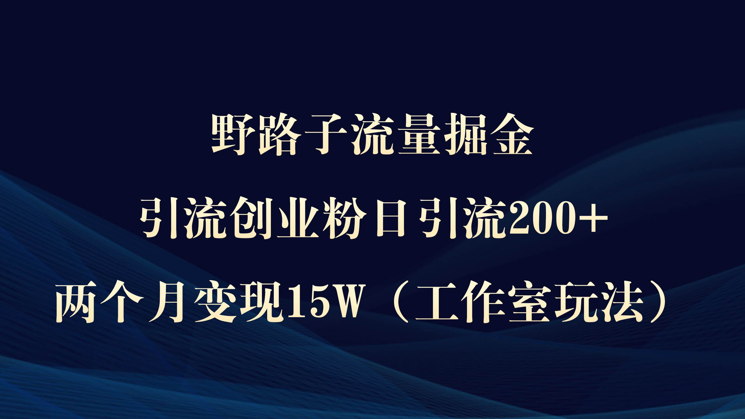 野路子流量掘金，引流创业粉日引流200+，两个月变现15W（工作室玩法））网创吧-网创项目资源站-副业项目-创业项目-搞钱项目创业吧
