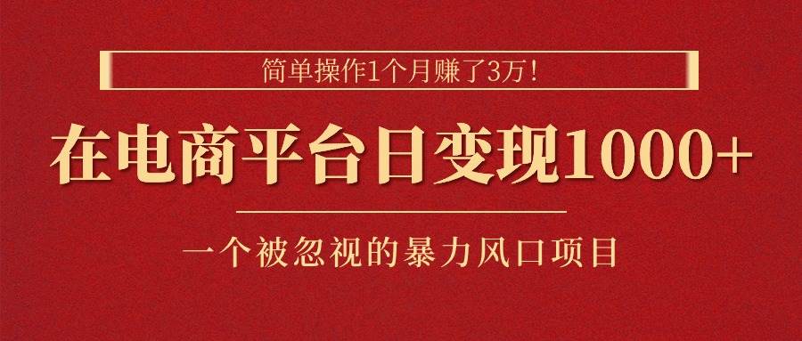 简单操作1个月赚了3万！在电商平台日变现1000+！一个被忽视的暴力风口…网创吧-网创项目资源站-副业项目-创业项目-搞钱项目创业吧