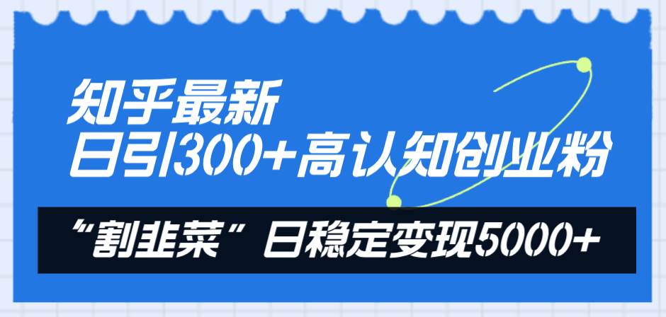 知乎最新日引300+高认知创业粉，“割韭菜”日稳定变现5000+网创吧-网创项目资源站-副业项目-创业项目-搞钱项目创业吧