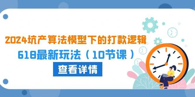 2024坑产算法 模型下的打款逻辑：618最新玩法（10节课）网创吧-网创项目资源站-副业项目-创业项目-搞钱项目创业吧