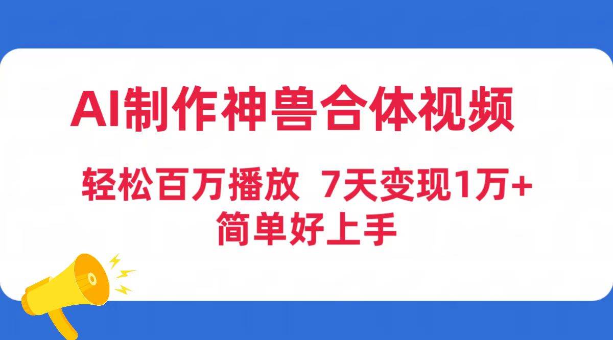 AI制作神兽合体视频，轻松百万播放，七天变现1万+简单好上手（工具+素材）网创吧-网创项目资源站-副业项目-创业项目-搞钱项目创业吧