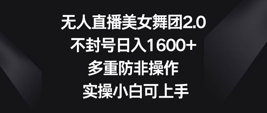 无人直播美女舞团2.0，不封号日入1600+，多重防非操作， 实操小白可上手网创吧-网创项目资源站-副业项目-创业项目-搞钱项目创业吧