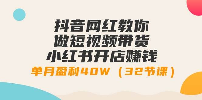 抖音网红教你做短视频带货+小红书开店赚钱，单月盈利40W（32节课）网创吧-网创项目资源站-副业项目-创业项目-搞钱项目创业吧
