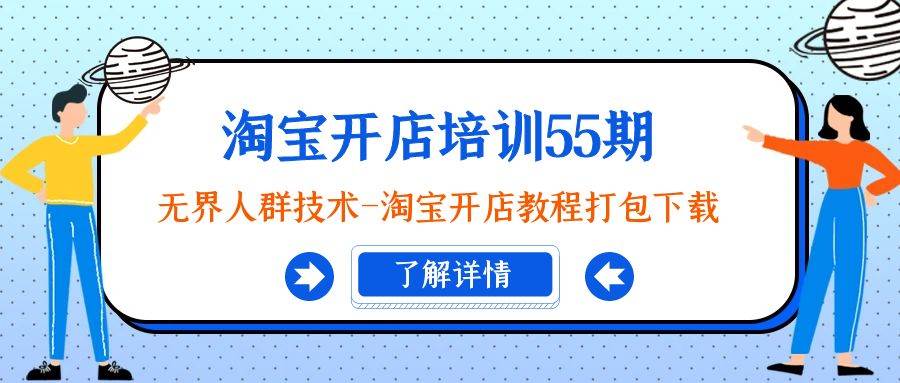 淘宝开店培训55期：无界人群技术-淘宝开店教程打包下载网创吧-网创项目资源站-副业项目-创业项目-搞钱项目创业吧