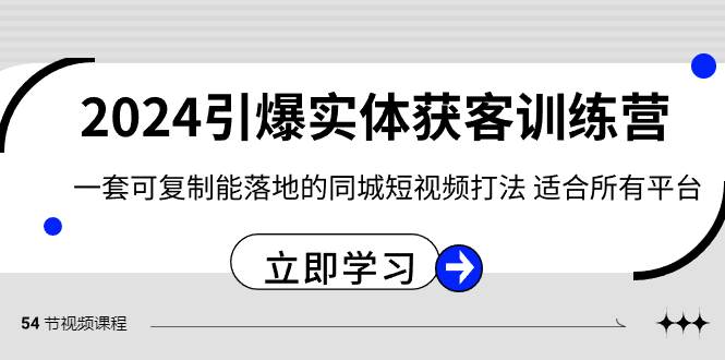 2024·引爆实体获客训练营 一套可复制能落地的同城短视频打法 适合所有平台网创吧-网创项目资源站-副业项目-创业项目-搞钱项目创业吧