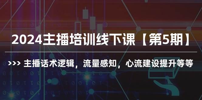 2024主播培训线下课【第5期】主播话术逻辑，流量感知，心流建设提升等等网创吧-网创项目资源站-副业项目-创业项目-搞钱项目创业吧