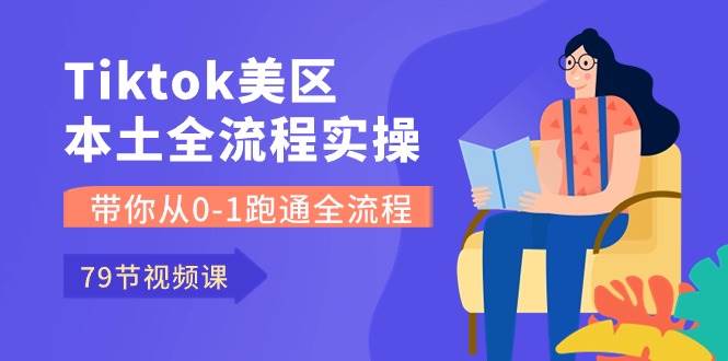 Tiktok-美区本土全流程实操课，带你从0-1跑通全流程（79节课）网创吧-网创项目资源站-副业项目-创业项目-搞钱项目创业吧