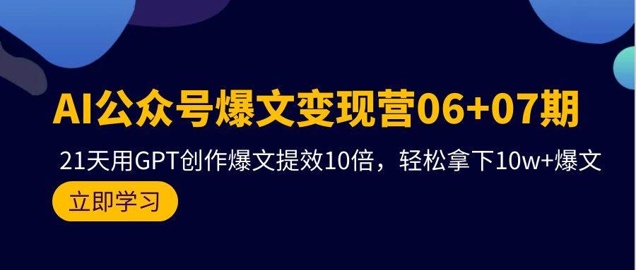 AI公众号爆文变现营06+07期，21天用GPT创作爆文提效10倍，轻松拿下10w+爆文网创吧-网创项目资源站-副业项目-创业项目-搞钱项目创业吧