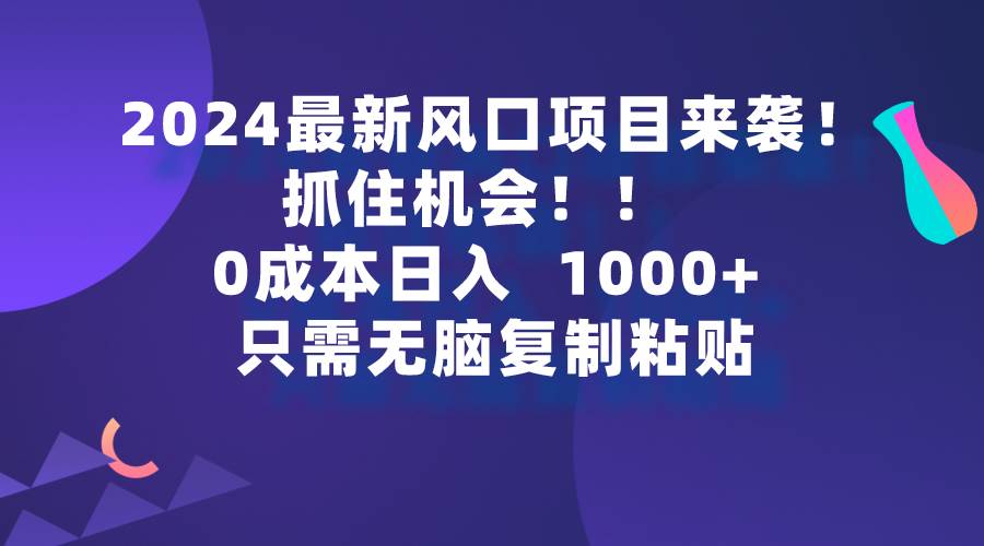 2024最新风口项目来袭，抓住机会，0成本一部手机日入1000+，只需无脑复…网创吧-网创项目资源站-副业项目-创业项目-搞钱项目创业吧