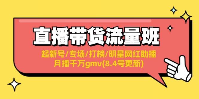 直播带货流量班：起新号/专场/打榜/明星网红助播/月播千万gmv(8.4号更新)网创吧-网创项目资源站-副业项目-创业项目-搞钱项目创业吧
