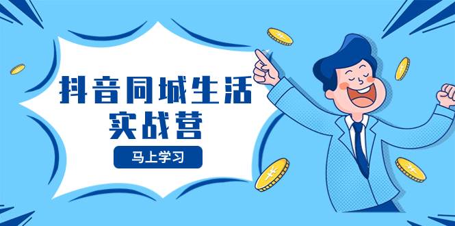 抖音同城生活实战营，抓住抖音本地生活风口，让你的生意逆风翻盘网创吧-网创项目资源站-副业项目-创业项目-搞钱项目创业吧