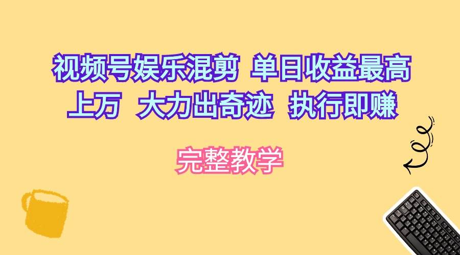 视频号娱乐混剪  单日收益最高上万   大力出奇迹   执行即赚网创吧-网创项目资源站-副业项目-创业项目-搞钱项目创业吧