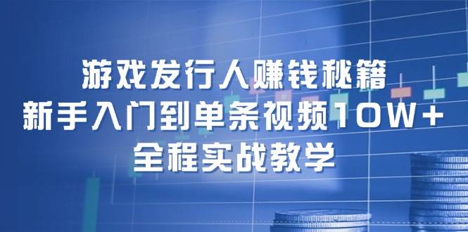 游戏发行人赚钱秘籍：新手入门到单条视频10W+，全程实战教学网创吧-网创项目资源站-副业项目-创业项目-搞钱项目创业吧