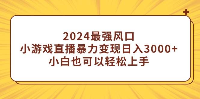 2024最强风口，小游戏直播暴力变现日入3000+小白也可以轻松上手网创吧-网创项目资源站-副业项目-创业项目-搞钱项目创业吧