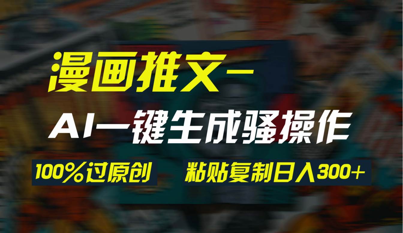 AI一键生成漫画爆款视频，3分钟1条双重去重100%过原创，粘贴复制日入300+网创吧-网创项目资源站-副业项目-创业项目-搞钱项目创业吧