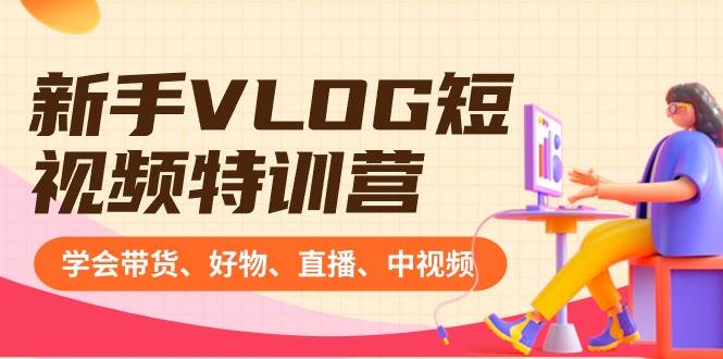 新手VLOG短视频特训营：学会带货、好物、直播、中视频、赚Q方法（16节课）网创吧-网创项目资源站-副业项目-创业项目-搞钱项目创业吧