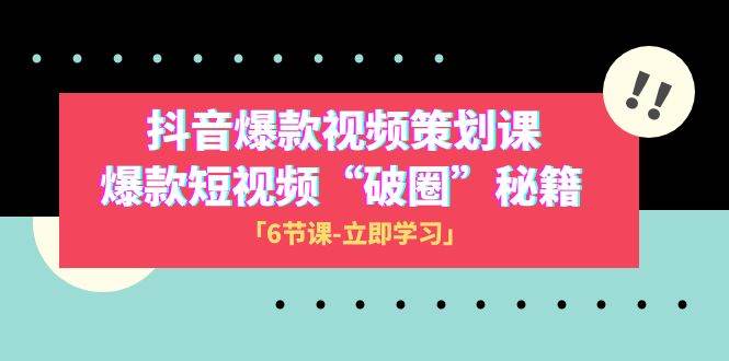 2023抖音爆款视频-策划课，爆款短视频“破 圈”秘籍（6节课）网创吧-网创项目资源站-副业项目-创业项目-搞钱项目创业吧